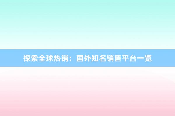 探索全球热销：国外知名销售平台一览