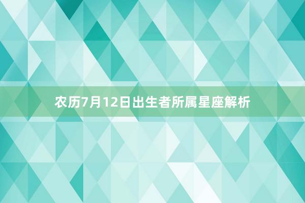 农历7月12日出生者所属星座解析