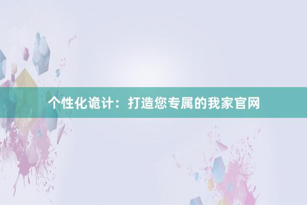 个性化诡计：打造您专属的我家官网